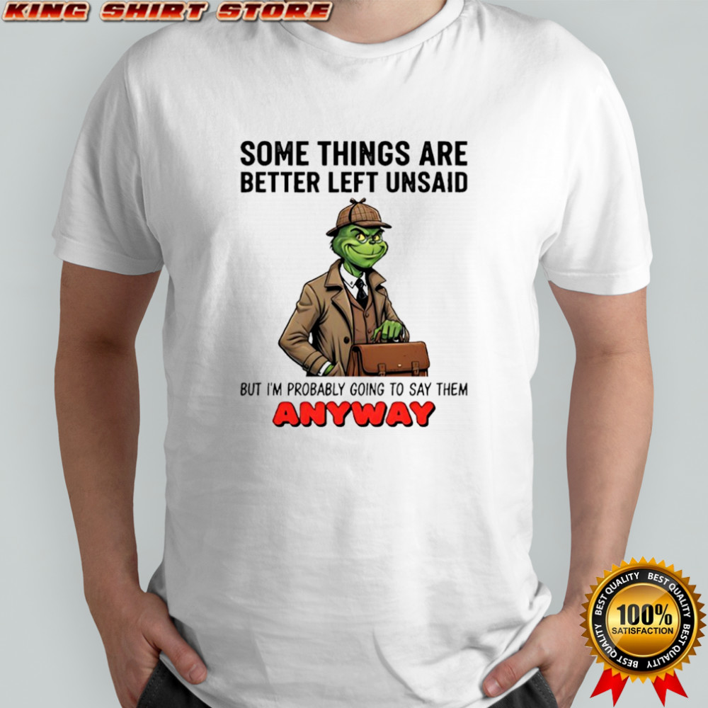 Grinch some things are better left unsaid but i’m probably going to say them anyway shirt