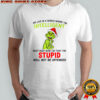 Grinch we live in a world where the intelligent must keep quiet so that the stupid shirt
