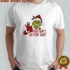 Grinch you ain’t gettin’ shit shirt