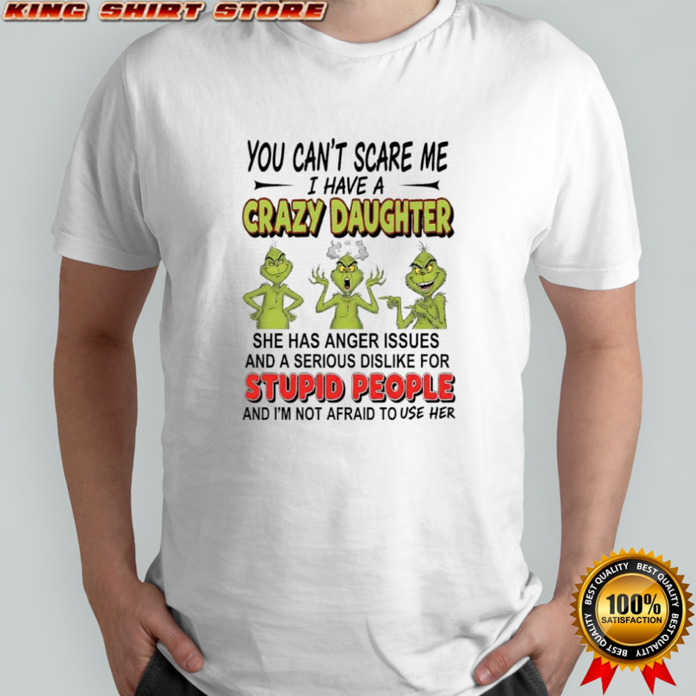 Grinch you can’t scare me i have a crazy daughterfor stupid people shirt