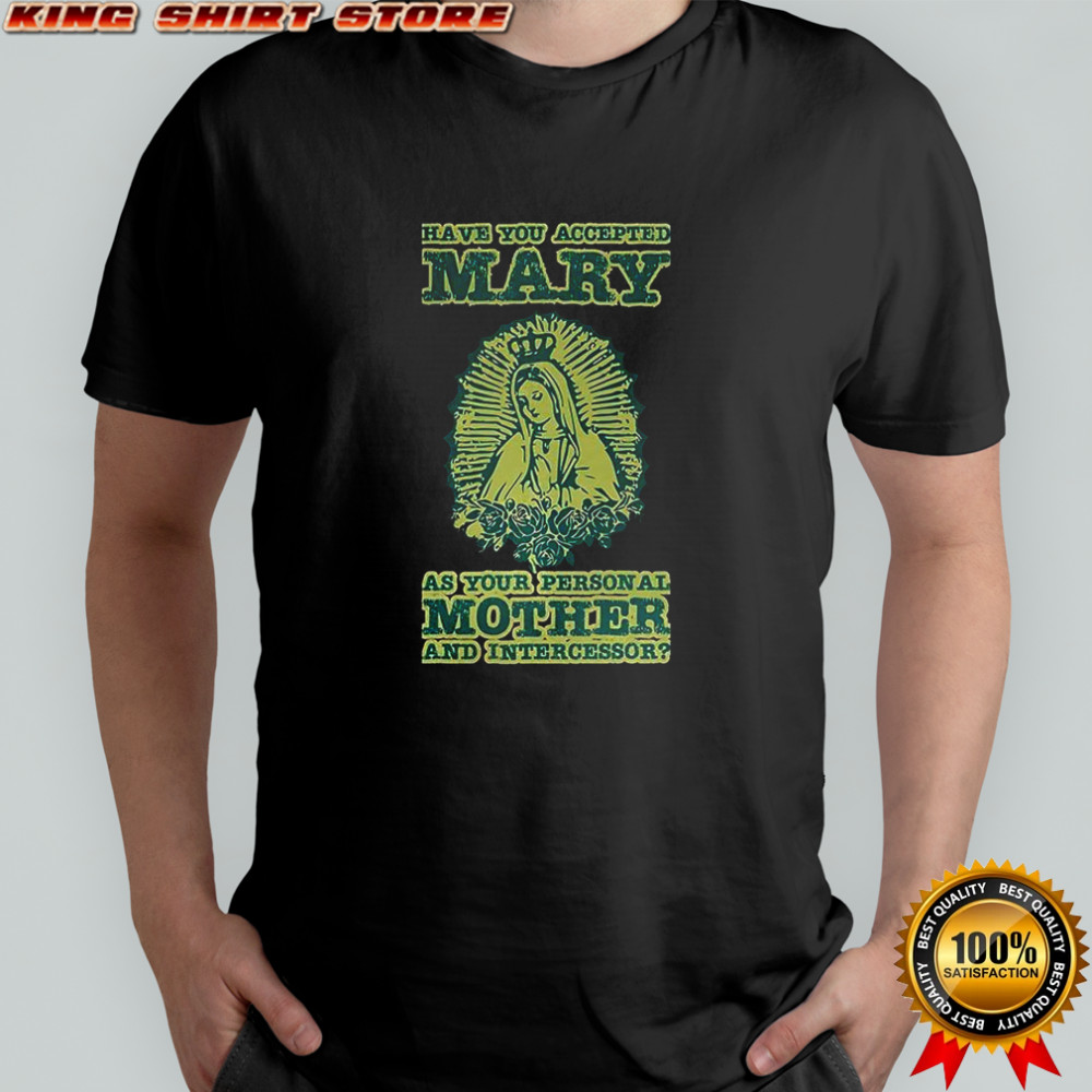 Have you accepted Mary as your person all Mother and intercessor shirt