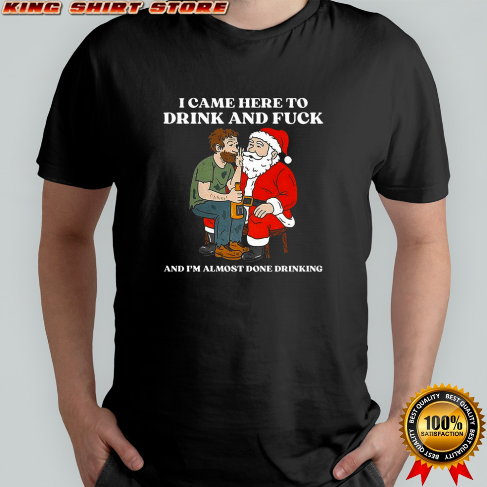 I came here to drink and fuck and I’m almost done drinking whisper to Santa Christmas shirt