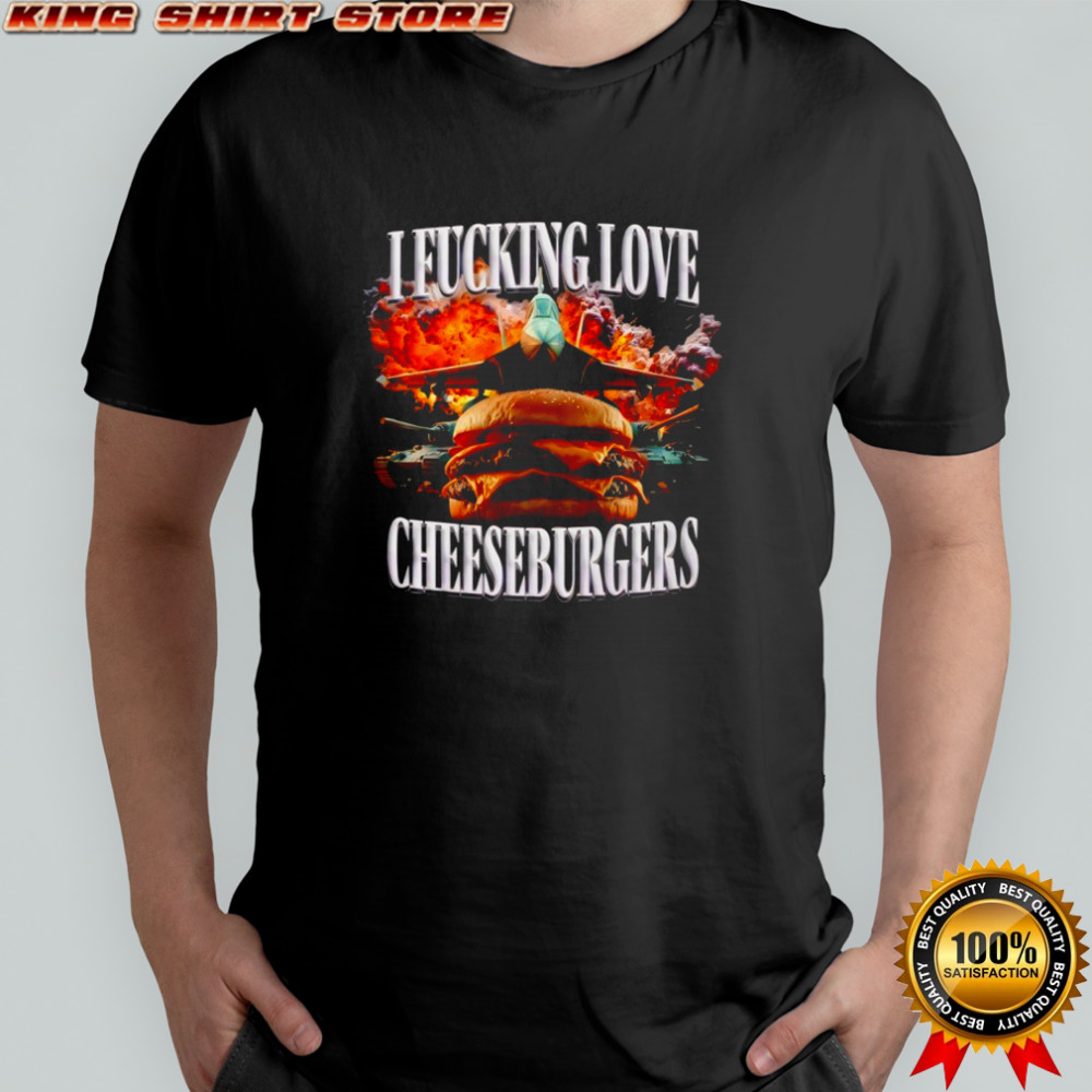 I Fucking Love Cheeseburgers shirt