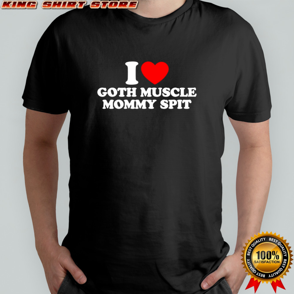 I love Goth Muscle Mommy Spit heat shirt