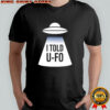 I told U-FO shirt