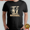 I Want My Daddy’s Records Poster shirt