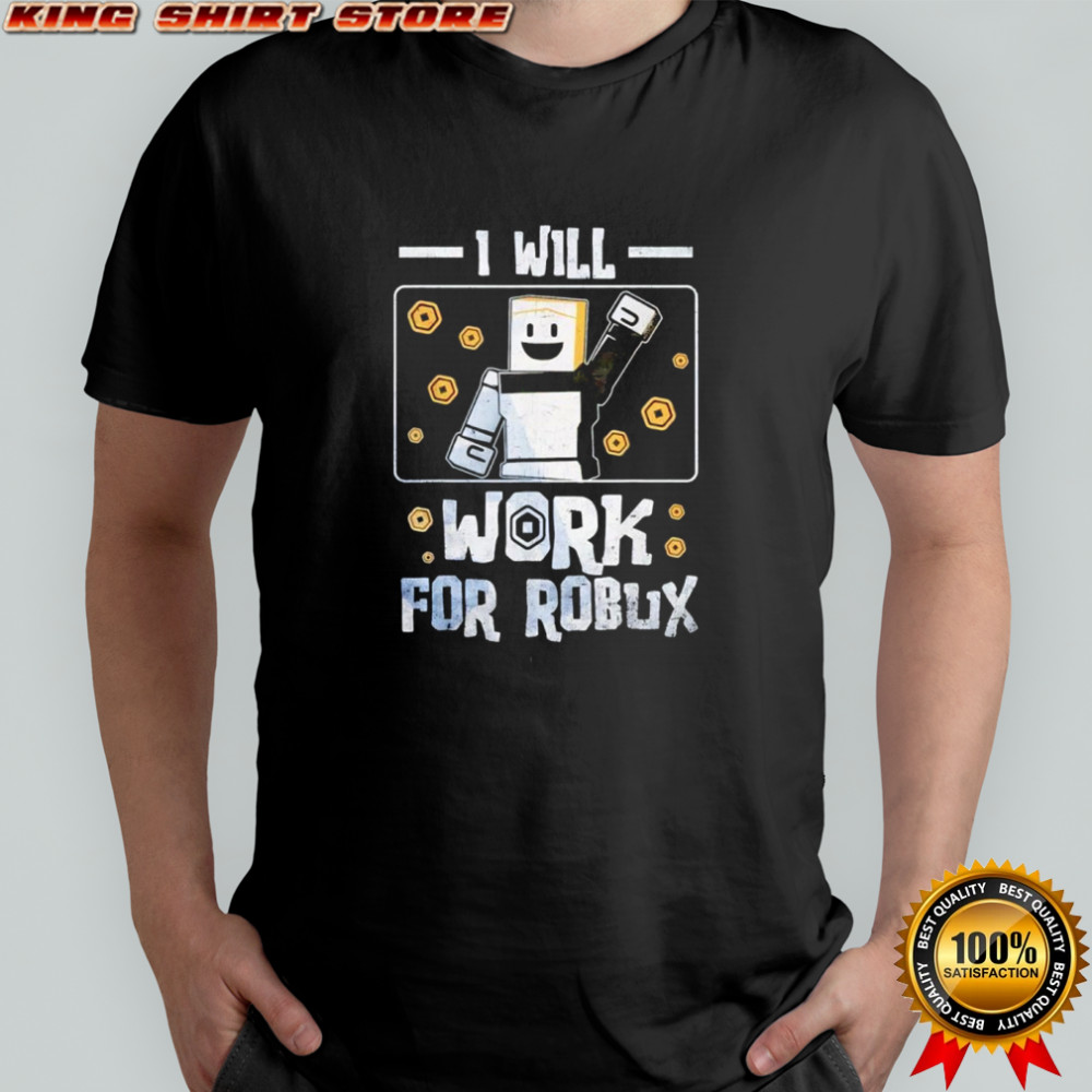 I Will Work For Robux shirt