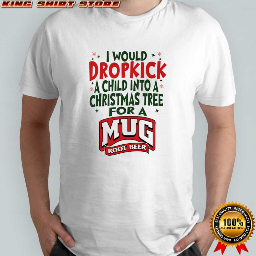 I would dropkick a child into a Christmas tree for a Mug Root Beer shirt