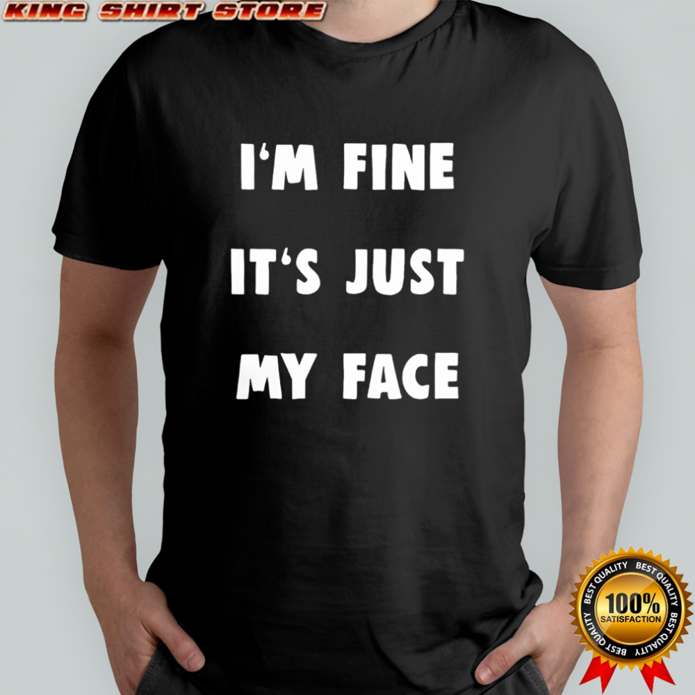 I’m Fine It’s Just My Face shirt