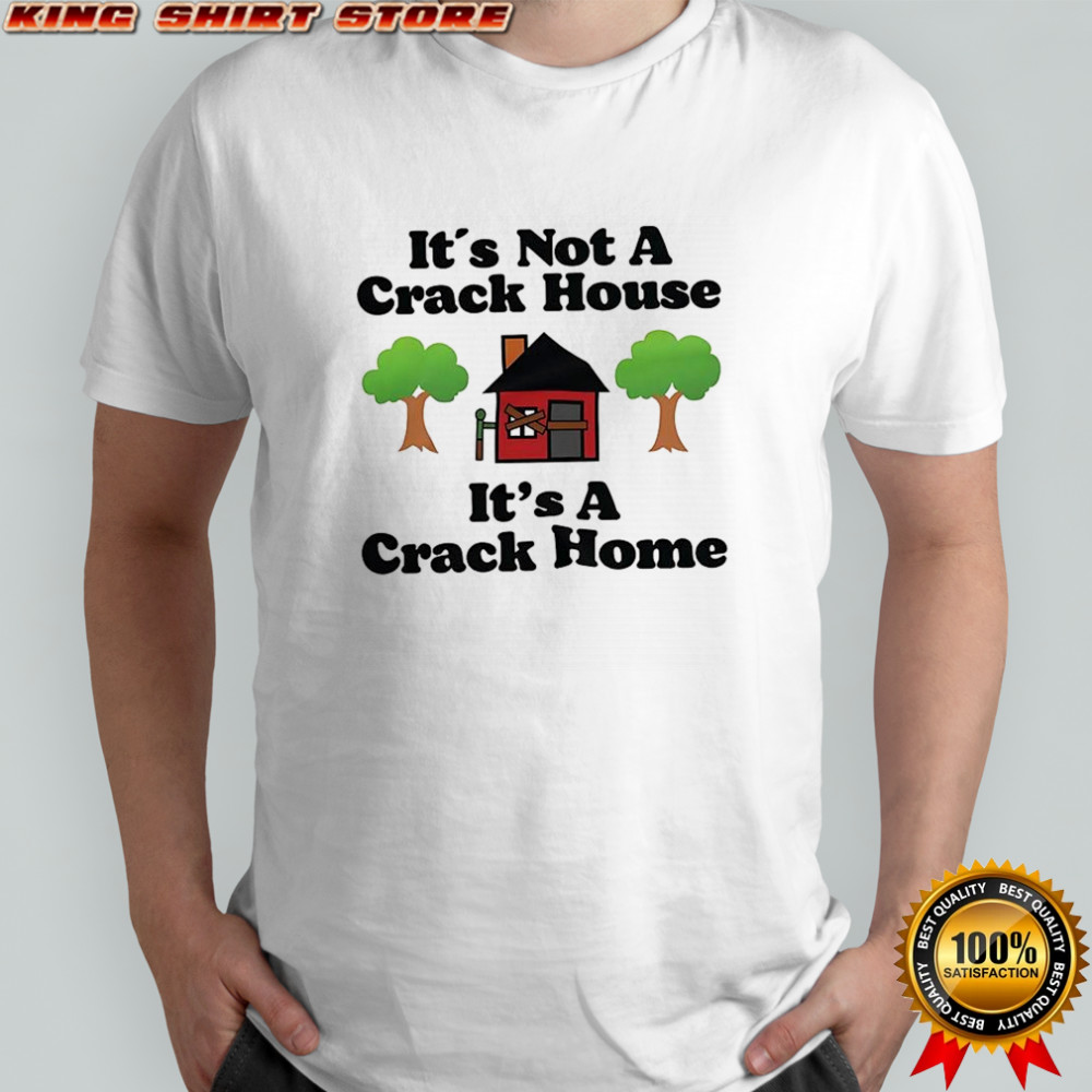 It’s not a crack house it’s a crack home picture shirt