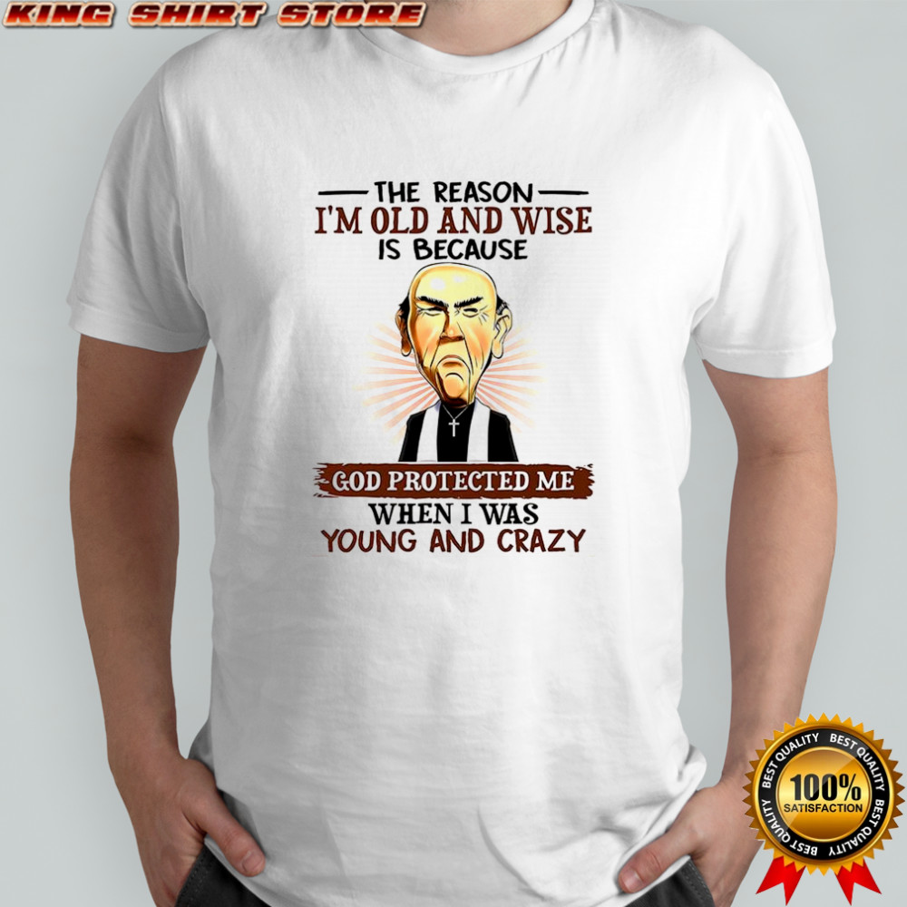 Jeff Dunham Walter The reason I’m old and wise is because God protected when I was young and crazy shirt