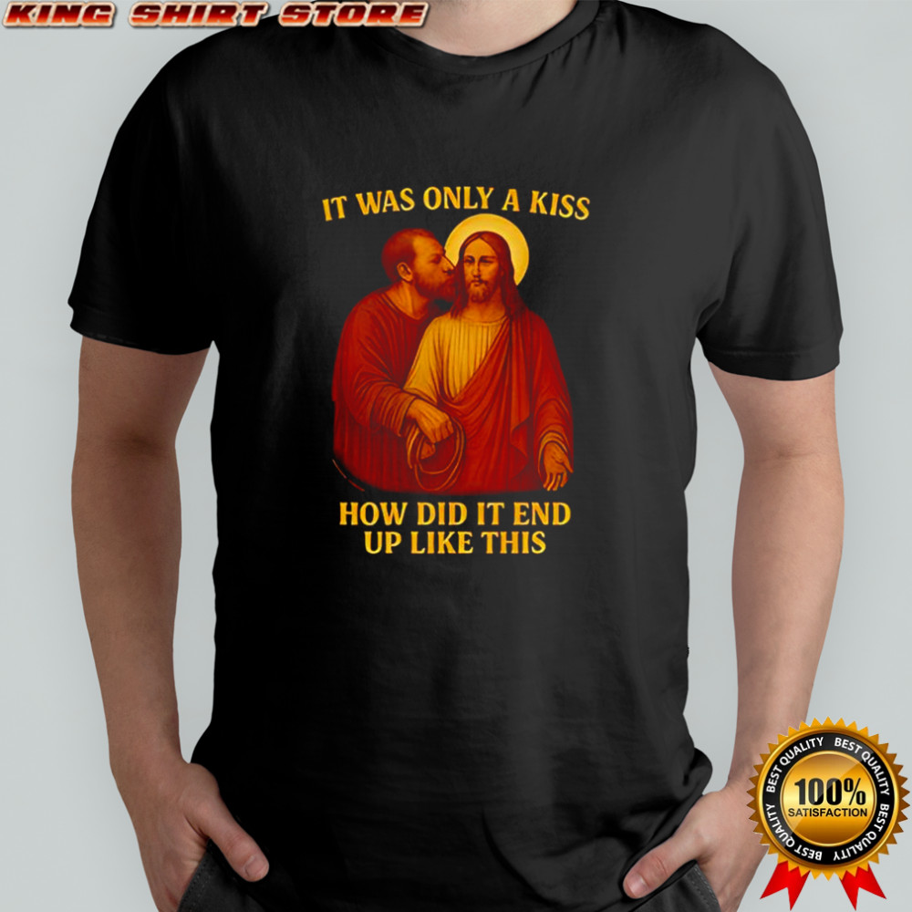 Judas Betraying Jesus Christ it was only a kiss how did it end up like this shirt