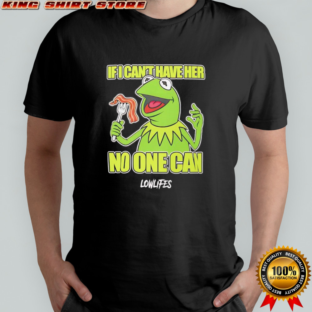 Kermit the Frog If I Can’t Have Her No One Can Lowlifes shirt