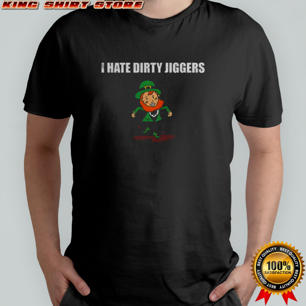 Leprechaun I hate Dirty Jiggers Happy Patrick Day shirt