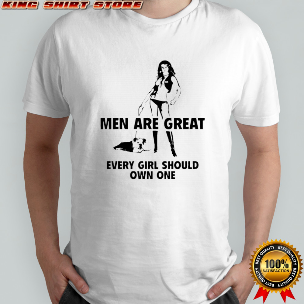 Men are great every girl should own one shirt