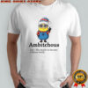 Minion Ambitchous The desire to become a better bitch shirt