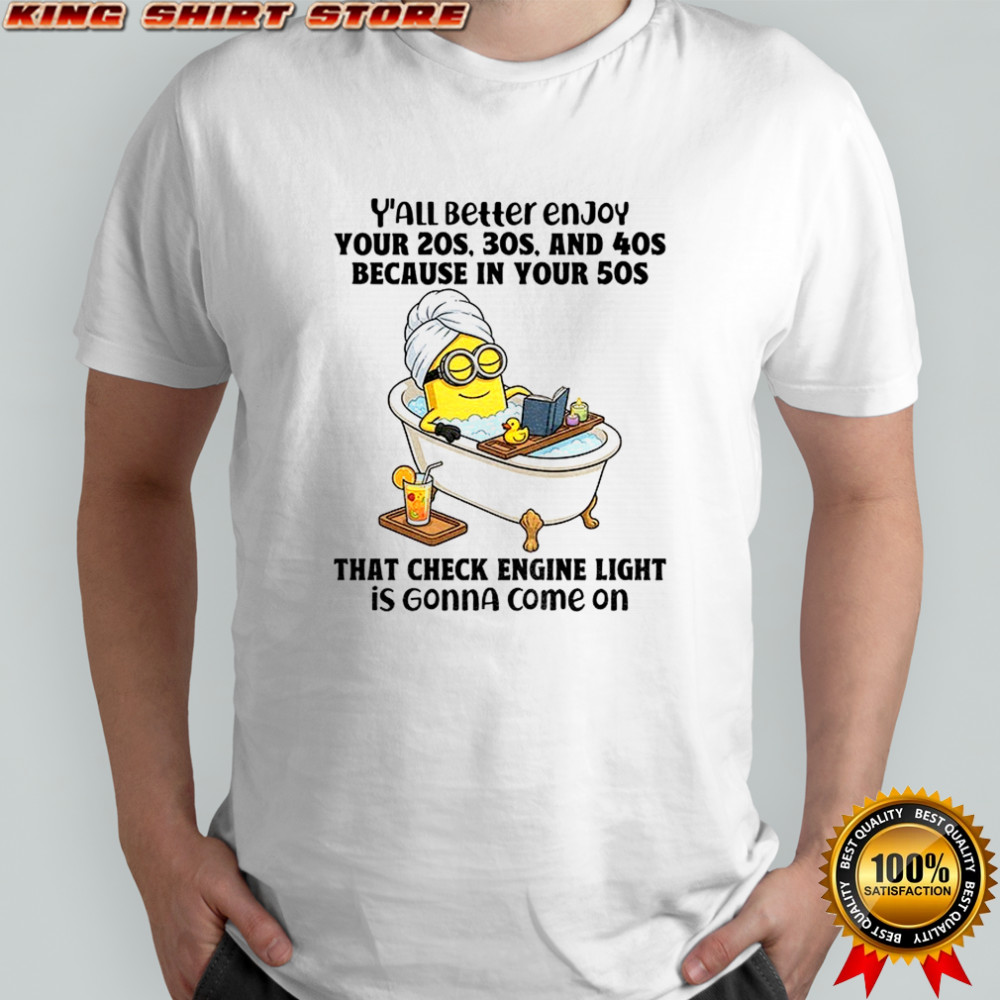 Minion y’all better enjoy your 20s 30s and 40s because in your 50s that check engine light is gonna come on shirt