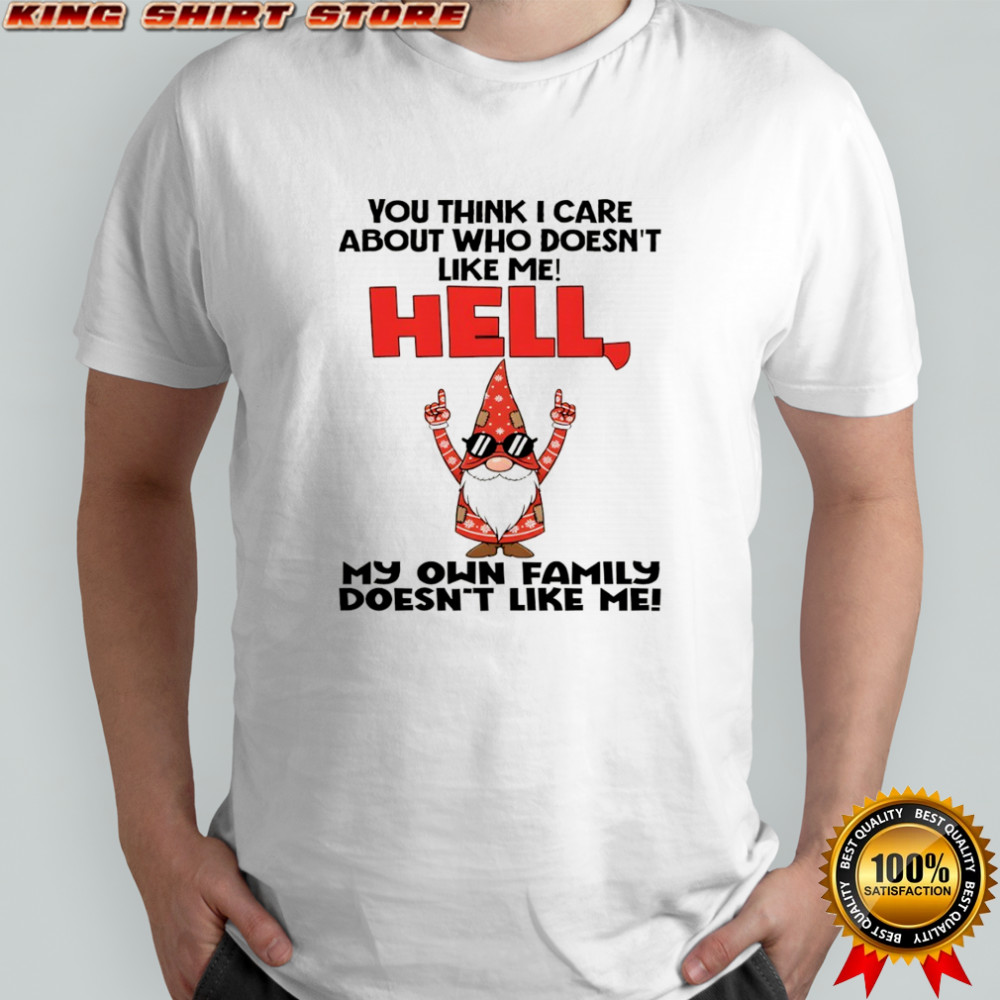 Official Gnome you think I care about who doesn’t like me hell my own family doesn’t like me Christmas shirt