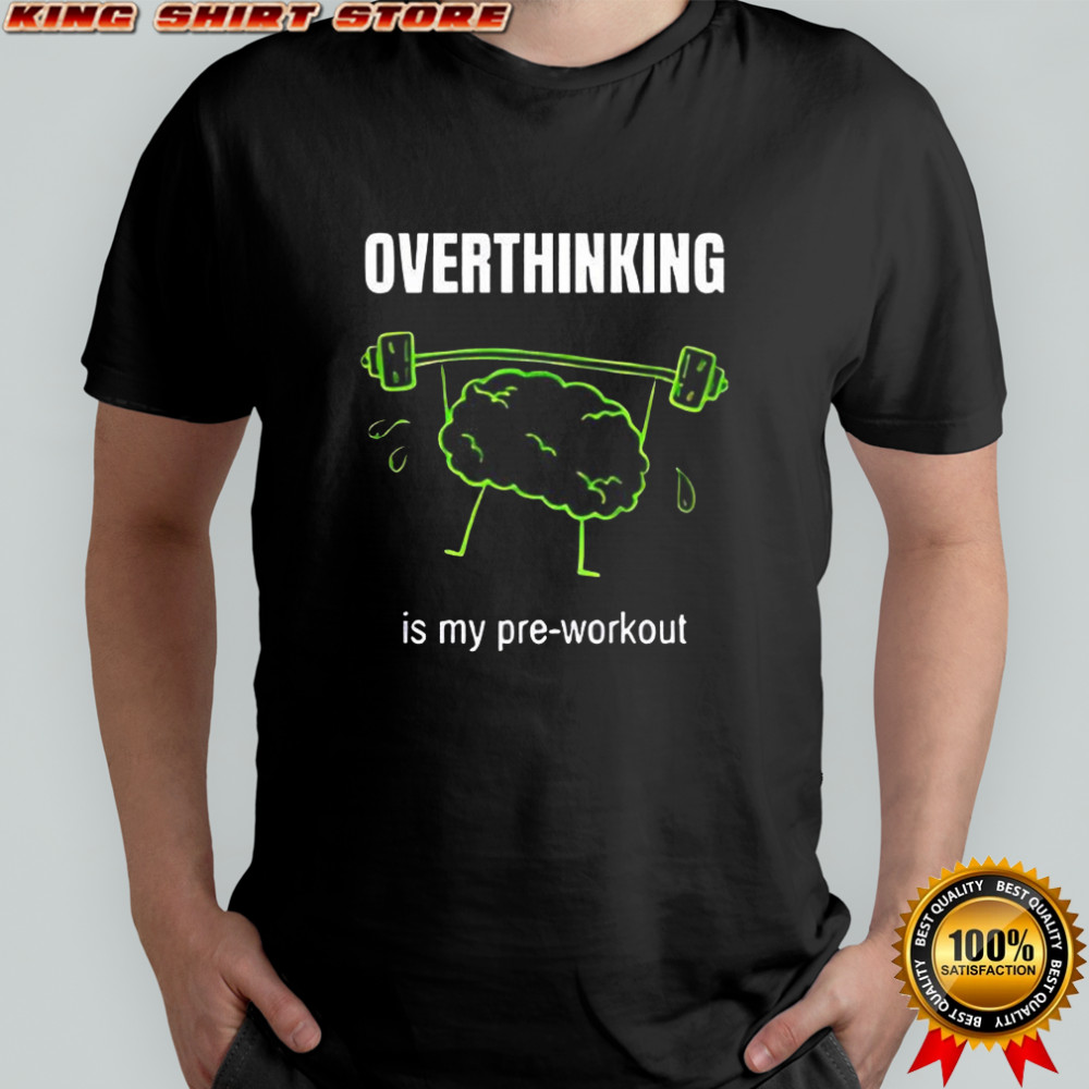 Overthinking is my pre-workout shirt