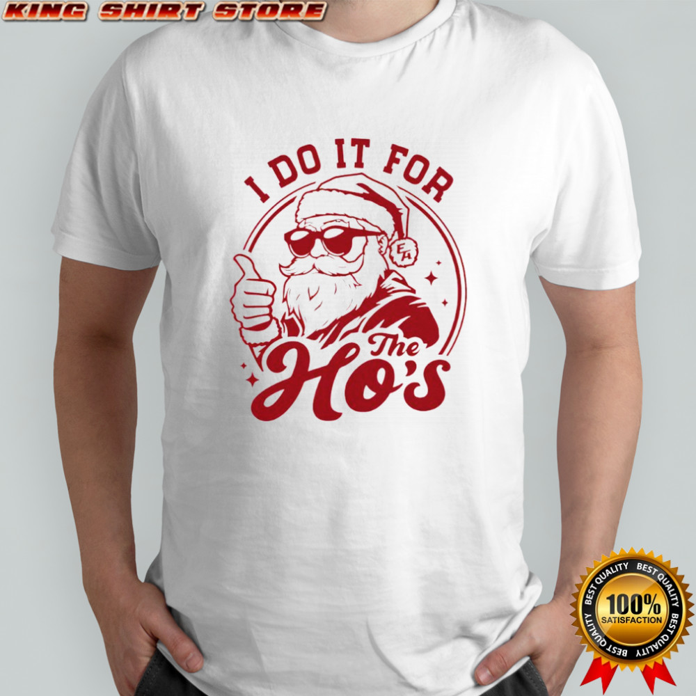 Santa Claus I do it for e ho’s shirt