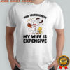 Snoopy and Woodstock mind your busines my wife is expensive shirt