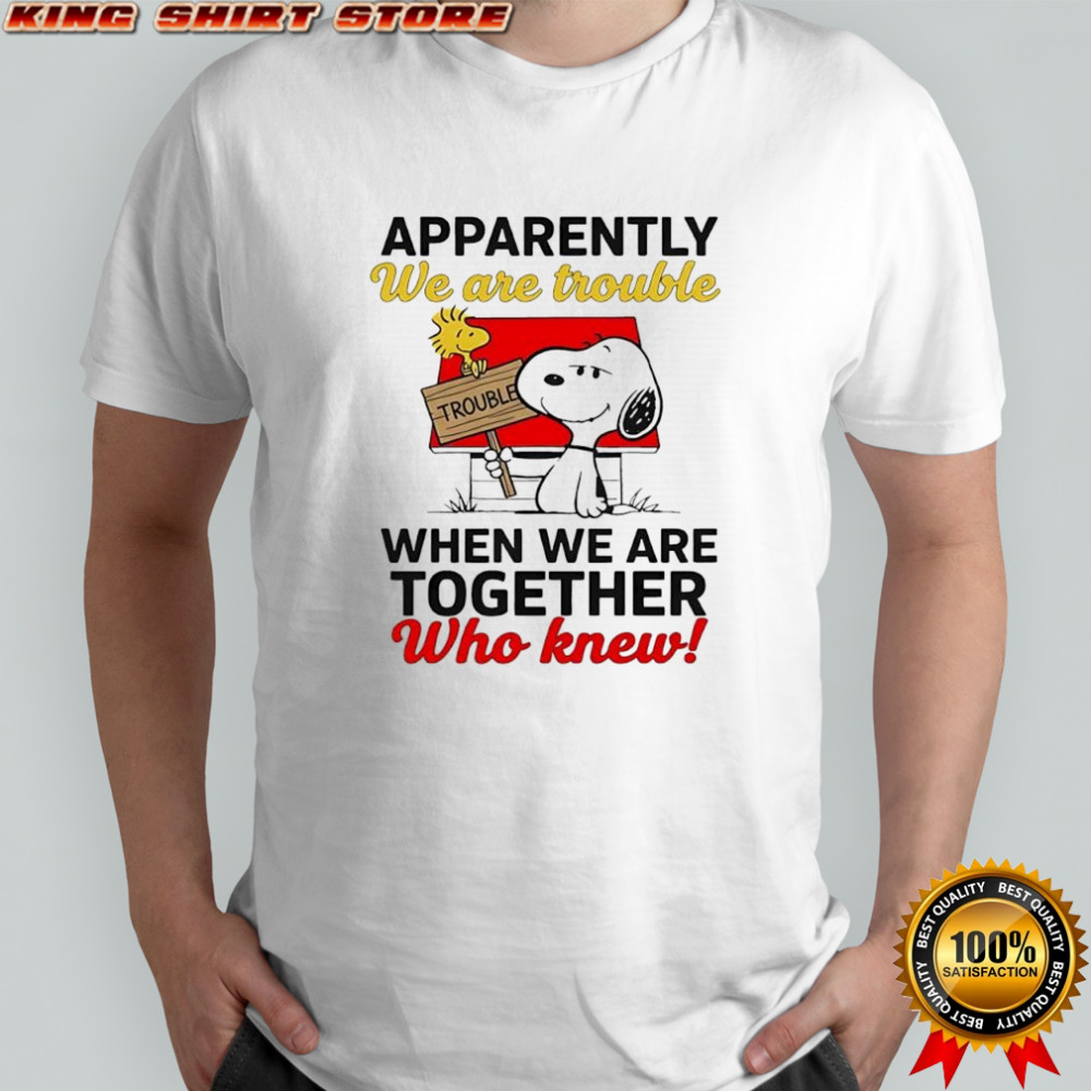 Snoopy Woodstock apparently we are trouble when we are together who knew shirt