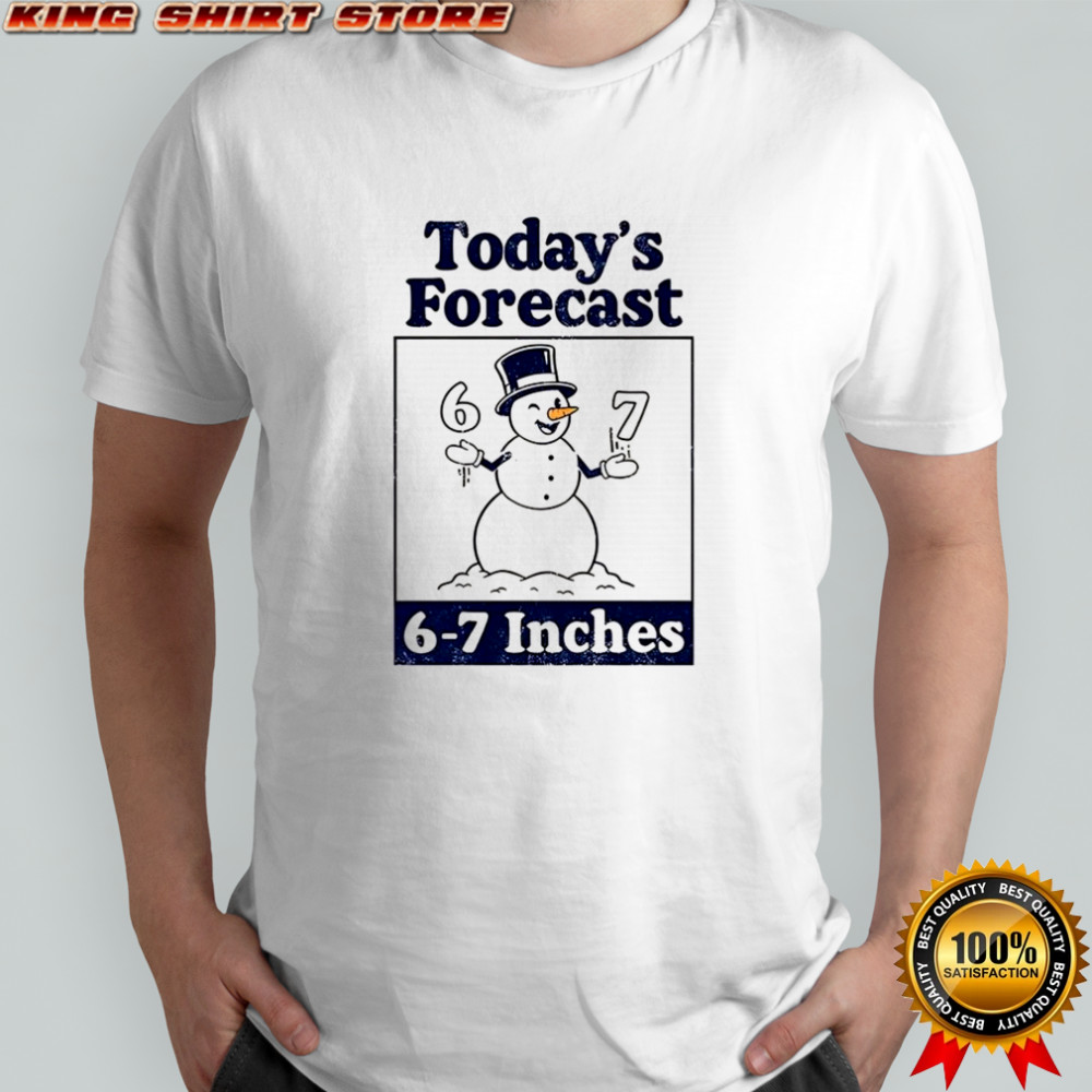 Snowman today’s forecast 6-7 inches shirt