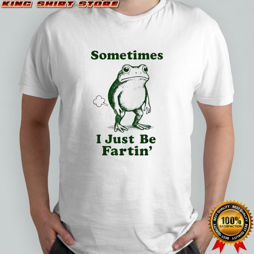 Sometimes I Just Be Fartin’ Frog Shirt