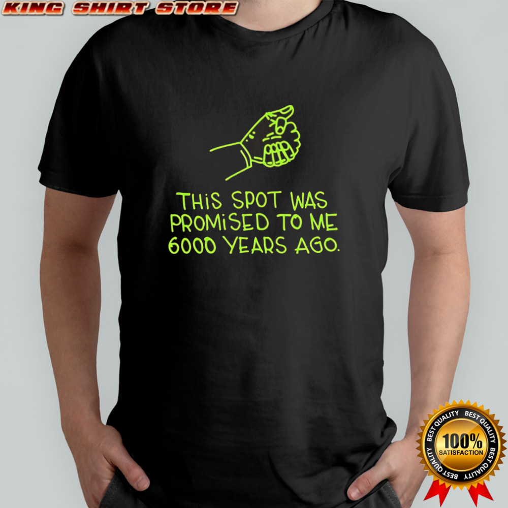 This Spot Was Promised To Me 6000 Years Ago shirt
