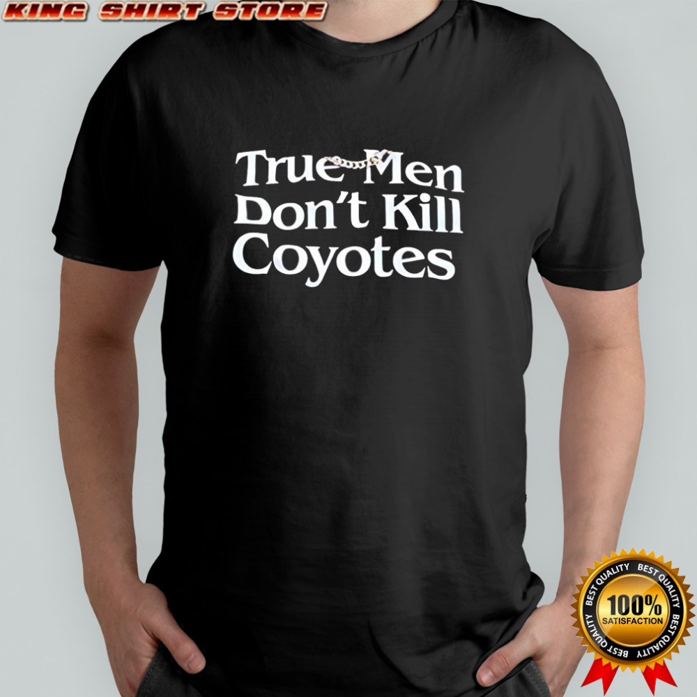 True Men Don’t Kill Coyotes shirt