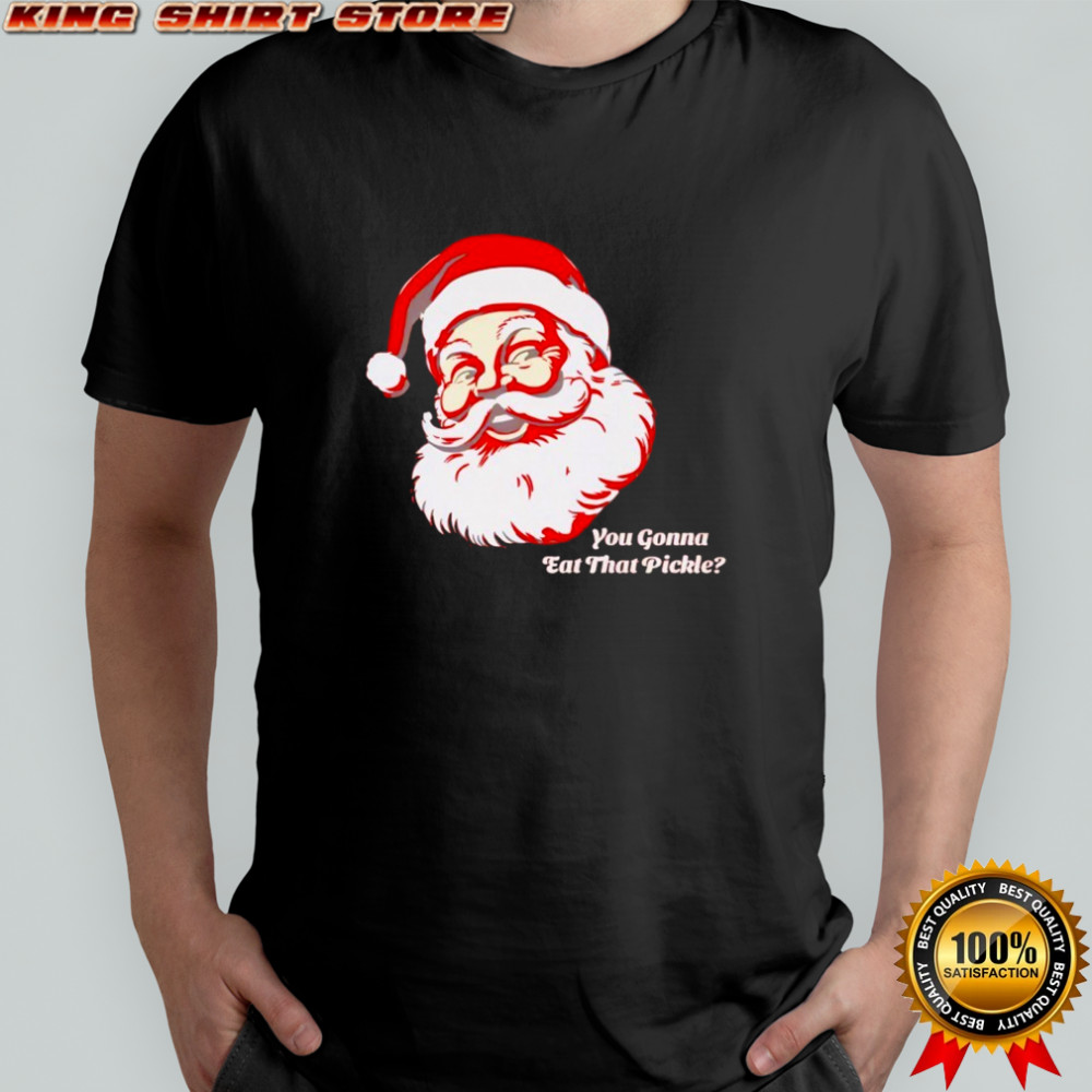 You Gonna Eat That Pickle Santa Shirt